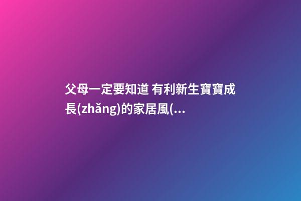 父母一定要知道 有利新生寶寶成長(zhǎng)的家居風(fēng)水